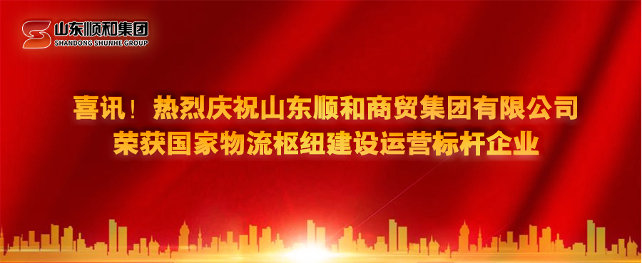 喜訊！熱烈慶祝山東順和商貿(mào)集團有限公司榮獲國家物流樞紐建設(shè)運營標桿企業(yè)